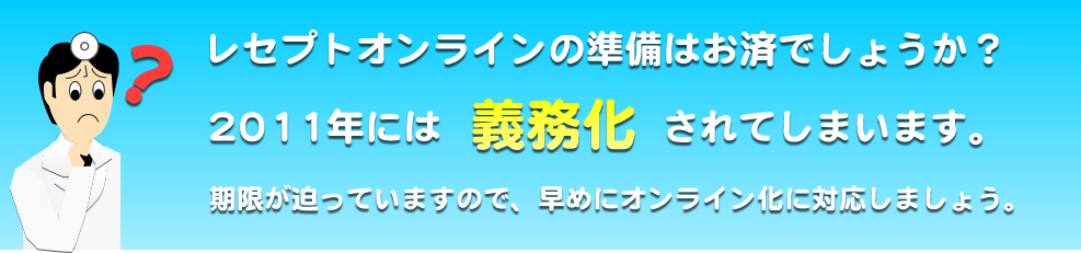 レセプトオンラインの準備はお済でしょうか？2011年には義務化されてしまいます。期限が迫っていますので、早めにオンライン化に対応しましょう