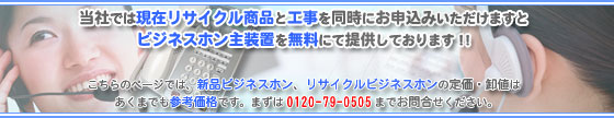 現在リサイクル商品と工事を同時にお申込みいただけますとビジネスホン(ビジネスフォン)主装置を無料にて提供しております!! こちらのページでは、新品ビジネスホン(ビジネスフォン)、リサイクルビジネスホン(ビジネスフォン)の定価・卸値はあくまでも参考価格です。まずは0120-79-0505までお問合せください。